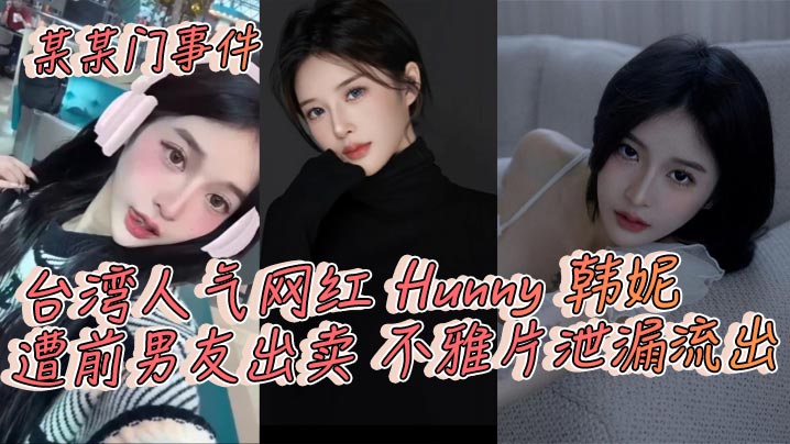 某某门事件台湾人气网红Hunny韩妮遭前男友出卖.不雅片泄漏流出