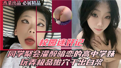同学聚会灌醉高中学妹 迷奸玩弄嫩穴干出白浆