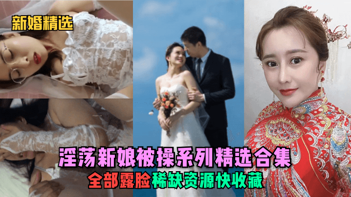 [新婚精选] 淫荡新娘爆操合集 露脸稀缺资源 内射颜射全收录