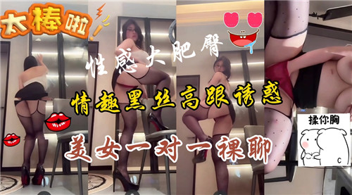 [无码] 黑丝高跟骚货裸聊，巨乳肥臀任你狂干