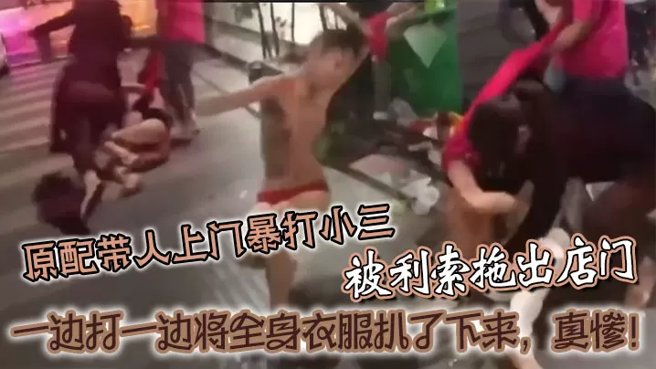 [原配暴怒] 当街扒光小三衣 爆操现场全网围观