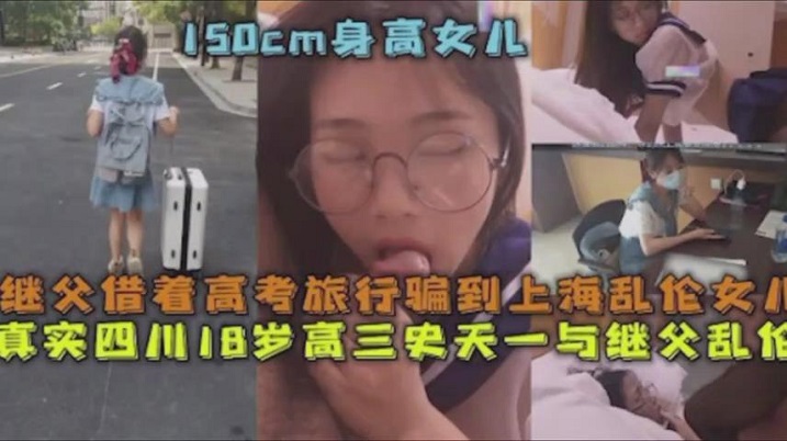 父女乱伦继父借着高考旅行骗到上海乱伦女儿真实四川.18岁高三史一与继父乱伦