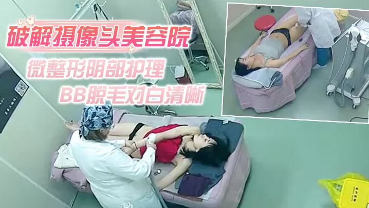 破解摄像头美容院微整形阴部护理1BB脱毛对白清晰.红衣美女说别把毛剃坏了