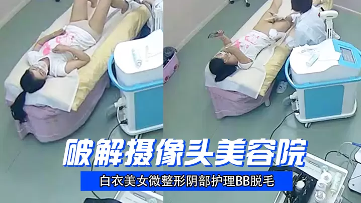 破解摄像头美容院白衣美女微整形阴部护理BB脱毛.