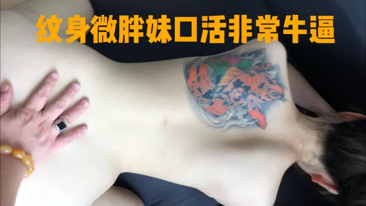 微胖纹身大学学妹 口活是真的牛逼 各种姿势都配合