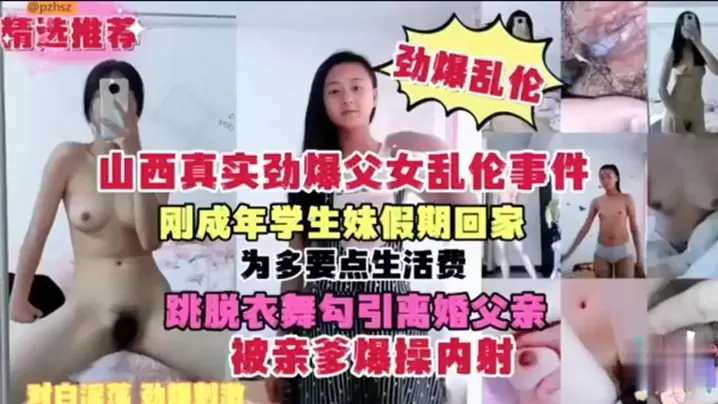山西真实劲爆父女乱伦事件刚成年学生妹假期回家为多.要点生活费跳脱衣舞勾引离婚父亲被亲爹爆操内射
