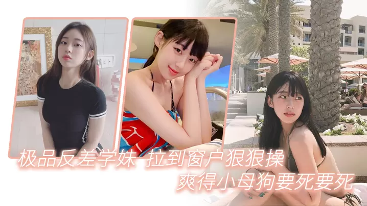 极品反差学妹拉到窗狠狠操爽得小母狗要死要死呻吟声.比母猪还要大声啊啊啊啊啊啊