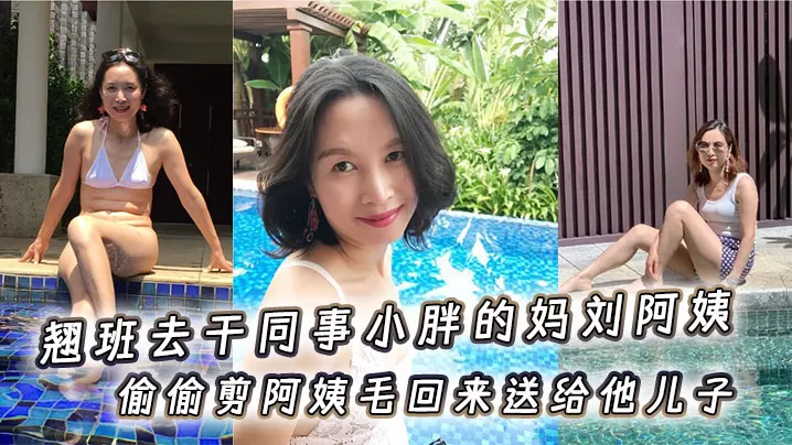 翘班去干同事小胖的妈刘阿姨偷偷剪阿姨毛回来送给他.儿子闻一闻真刺激儿